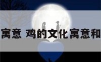 鸡的文化寓意 鸡的文化寓意和艺术形象