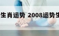 2008年生肖运势 2008运势生肖运势详解