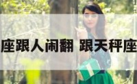 天秤座跟人闹翻 跟天秤座闹掰
