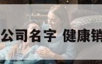 大健康销售公司名字 健康销售公司取名