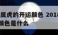 2018年属虎的开运颜色 2018年属虎的开运颜色是什么