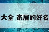 家居的好名字大全 家居的好名字大全四个字