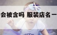服装店同名会被含吗 服装店名一样会不会侵权