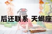 天蝎座分手之后还联系 天蝎座分手还联系你