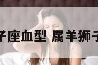 属羊狮子座血型 属羊狮子女性格