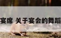 舞蹈宴席 关于宴会的舞蹈视频