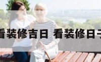 如何查看装修吉日 看装修日子的方法