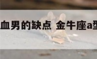 金牛座a型血男的缺点 金牛座a型血男适合什么工作