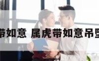 属虎带如意 属虎带如意吊坠好吗