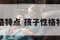 分析孩子性格特点 孩子性格特点及优缺点