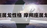 摩羯座属龙性格 摩羯座属龙2021