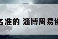 淄博周易起名准的 淄博周易协会会员名单