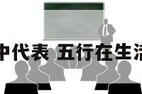 五行在生活中代表 五行在生活中代表什么