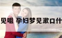孕妇梦见咀 孕妇梦见漱口什么意思