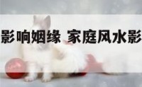 家居风水之影响姻缘 家庭风水影响婚姻如何解决问题