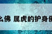 属虎的是什么佛 属虎的护身佛是哪位菩萨