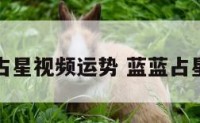蓝蓝占星视频运势 蓝蓝占星福袋