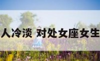 对处女座的人冷淡 对处女座女生冷淡有效嘛