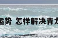 增强青龙位运势 怎样解决青龙位低的问题