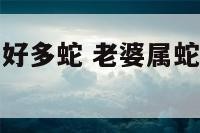 老婆属蛇梦到好多蛇 老婆属蛇梦到好多蛇什么意思