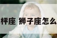 狮子座骂天枰座 狮子座怎么对付天秤座