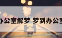 大水冲了办公室解梦 梦到办公室发大水了