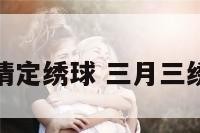 三月三活动情定绣球 三月三绣球传情简介