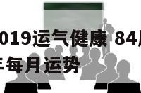 84属鼠2019运气健康 84属鼠的2021年全年每月运势
