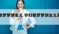 孕妇做梦梦到女儿 孕妇做梦梦到女儿是什么意思