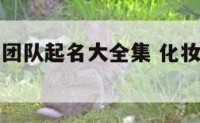 化妆品微商团队起名大全集 化妆品微商群名字