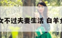 白羊座女不过夫妻生活 白羊女不甘心