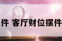 客厅财位摆件 客厅财位摆件葫芦怎么选