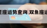 双鱼座的星座运势查询 双鱼座运势查询2021