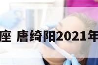 唐绮阳双子座 唐绮阳2021年双鱼座视频