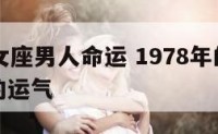 78年处女座男人命运 1978年的处女座女一生的运气