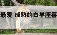成熟白羊座最爱 成熟的白羊座喜欢什么样女人