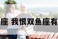 我恨双鱼座 我恨双鱼座有多少结果