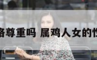 属鸡女性格尊重吗 属鸡人女的性格和脾气