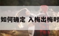 入梅时间点如何确定 入梅出梅时间怎么定的