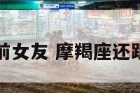 摩羯座会和前女友 摩羯座还跟前任有联系