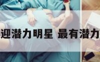 年度最受欢迎潜力明星 最有潜力明星排行榜