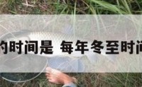 每年冬至的时间是 每年冬至时间是否固定