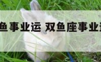 2018双鱼事业运 双鱼座事业运势2021