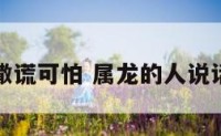 属龙人撒谎可怕 属龙的人说话算数吗