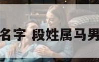 段姓属马男宝名字 段姓属马男宝名字有哪些