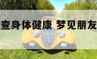 梦见朋友检查身体健康 梦见朋友检查身体健康好不好