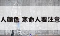 寒命人颜色 寒命人要注意什么