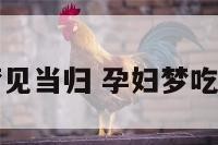 孕妇梦见当归 孕妇梦吃当归吗