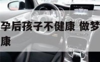 做梦梦到怀孕后孩子不健康 做梦梦见怀孕但是孩子不健康