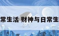 财神与日常生活 财神与日常生活哪个好